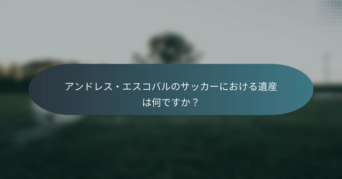 アンドレス・エスコバルのサッカーにおける遺産は何ですか？