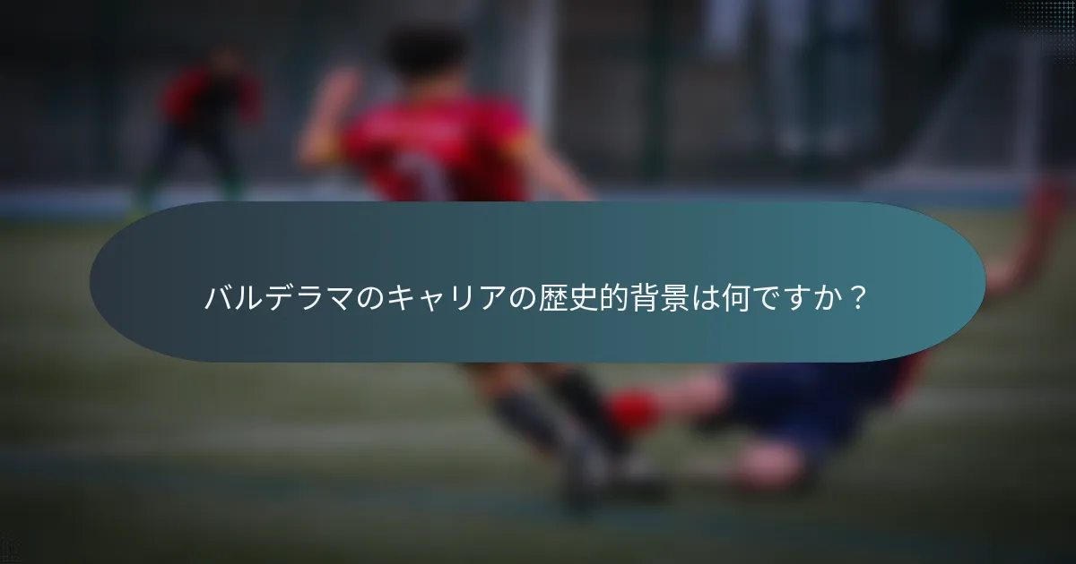 バルデラマのキャリアの歴史的背景は何ですか？