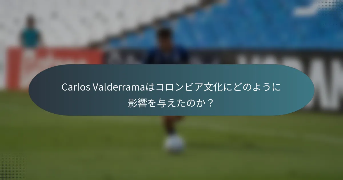 Carlos Valderramaはコロンビア文化にどのように影響を与えたのか?