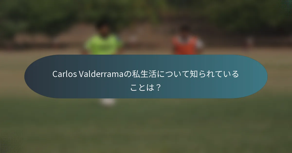 Carlos Valderramaの私生活について知られていることは?
