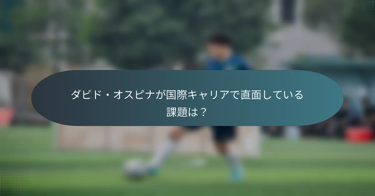 ダビド・オスピナが国際キャリアで直面している課題は?