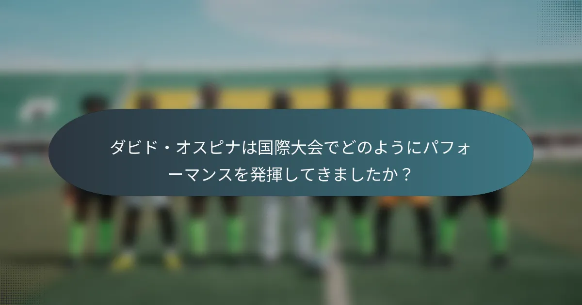 ダビド・オスピナは国際大会でどのようにパフォーマンスを発揮してきましたか？