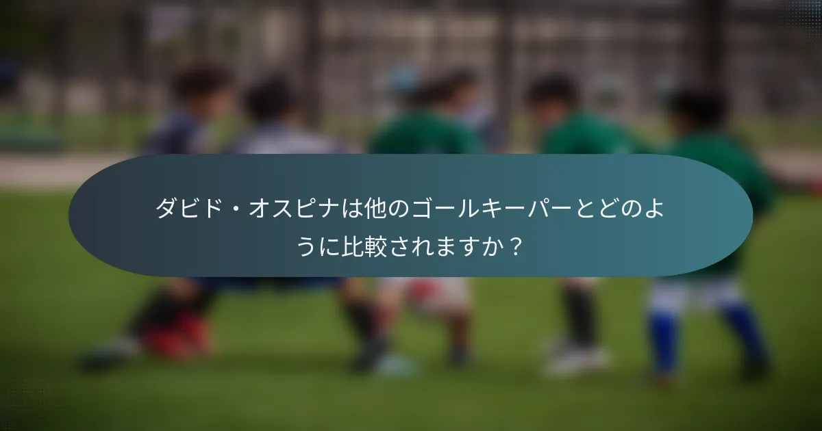ダビド・オスピナは他のゴールキーパーとどのように比較されますか？