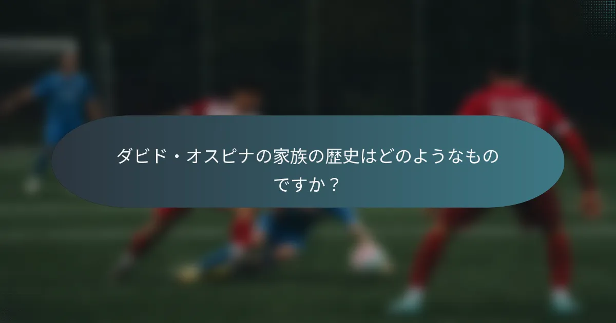 ダビド・オスピナの家族の歴史はどのようなものですか?