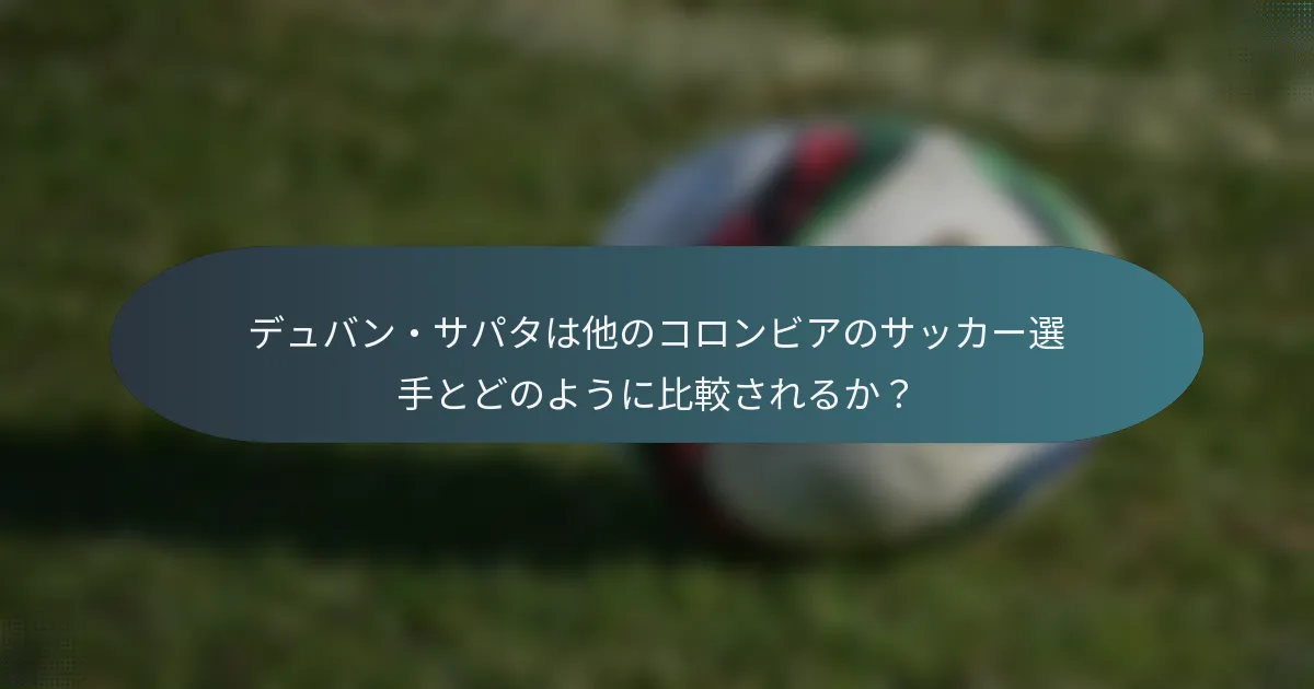 デュバン・サパタは他のコロンビアのサッカー選手とどのように比較されるか？
