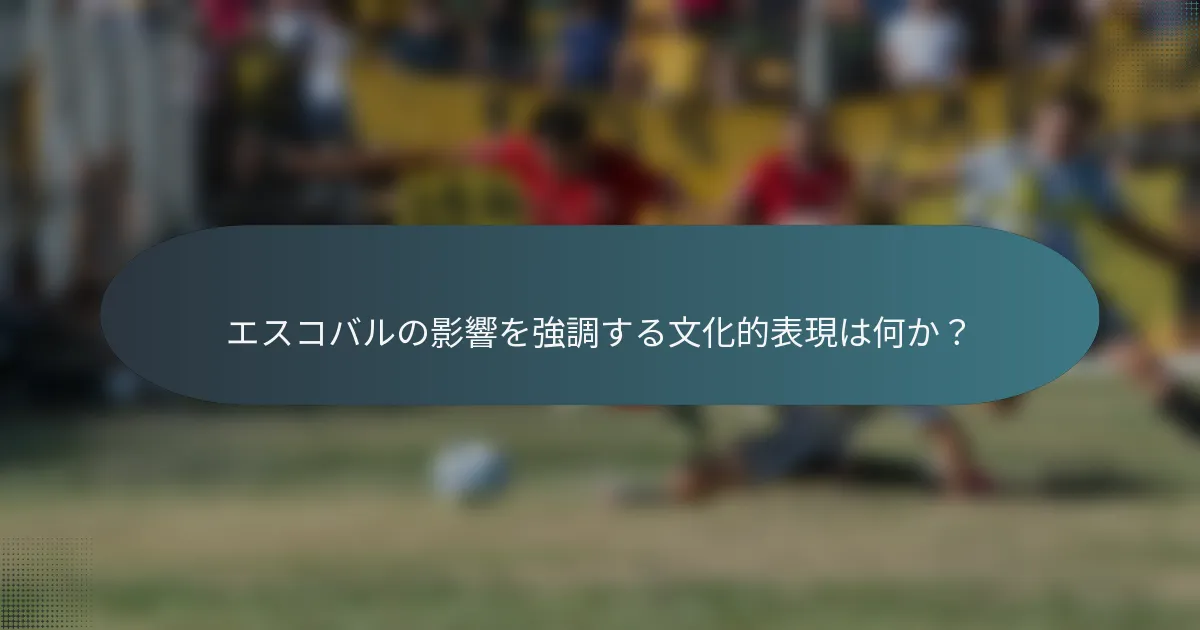 エスコバルの影響を強調する文化的表現は何か？