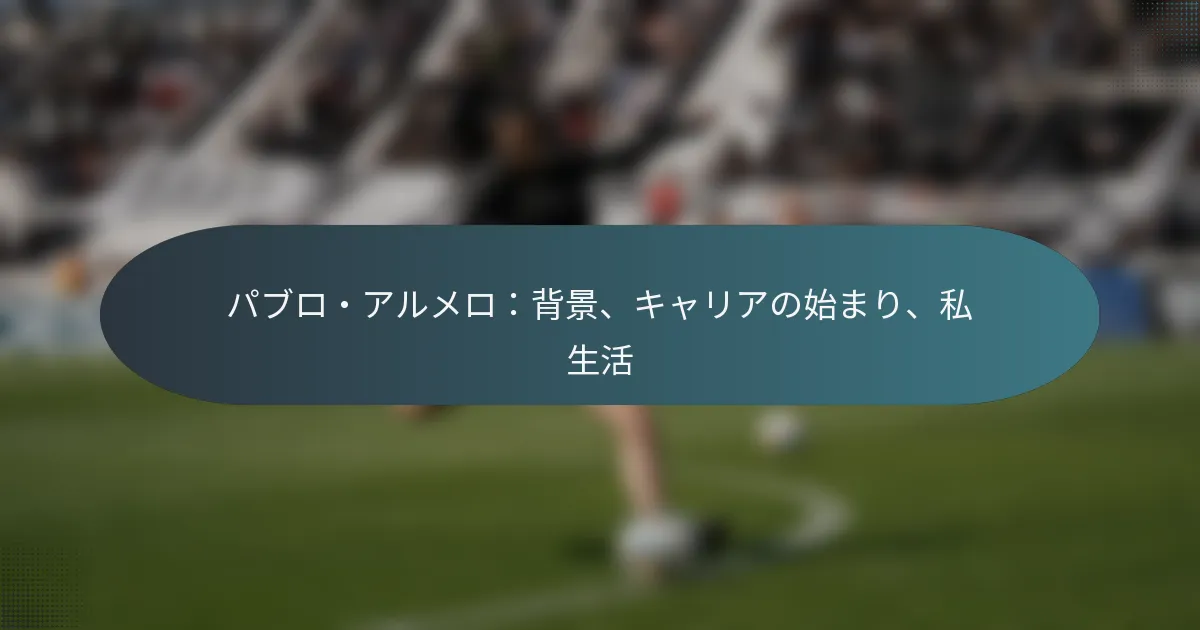 パブロ・アルメロ：背景、キャリアの始まり、私生活