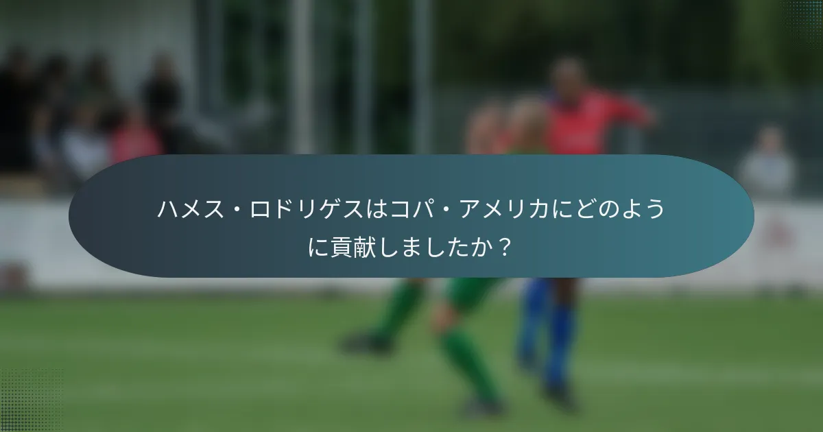 ハメス・ロドリゲスはコパ・アメリカにどのように貢献しましたか？