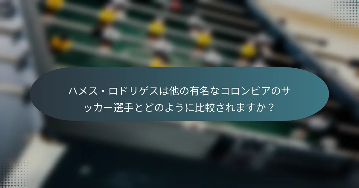 ハメス・ロドリゲスは他の有名なコロンビアのサッカー選手とどのように比較されますか？