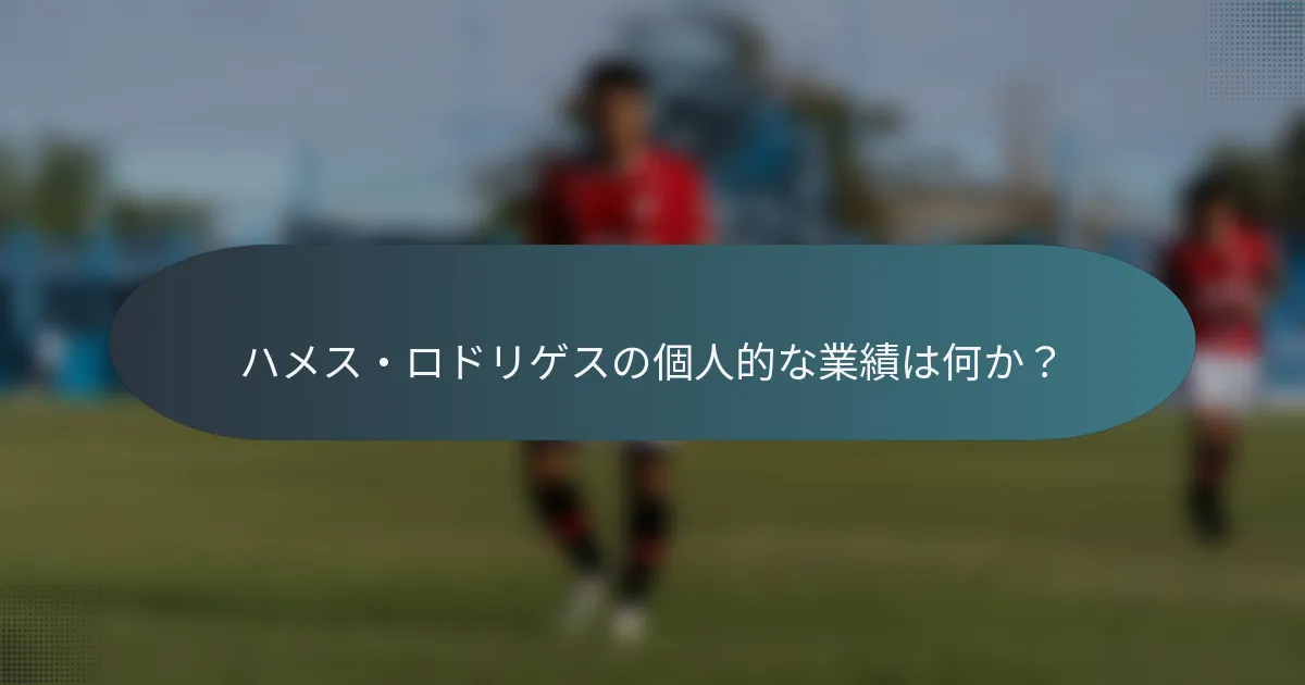 ハメス・ロドリゲスの個人的な業績は何か？