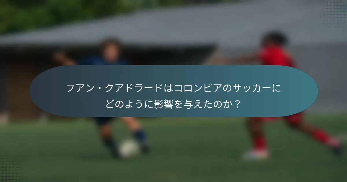 フアン・クアドラードはコロンビアのサッカーにどのように影響を与えたのか？