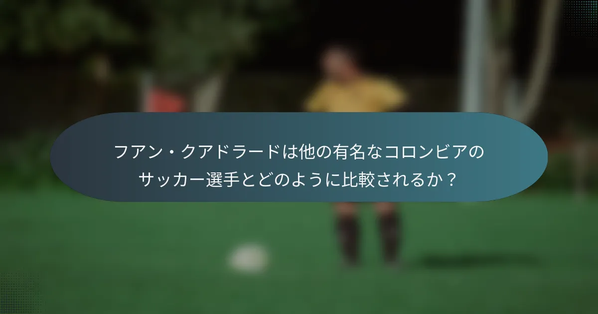 フアン・クアドラードは他の有名なコロンビアのサッカー選手とどのように比較されるか?