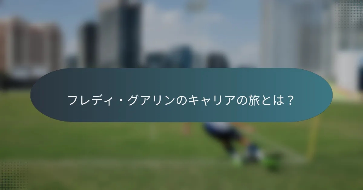 フレディ・グアリンのキャリアの旅とは？