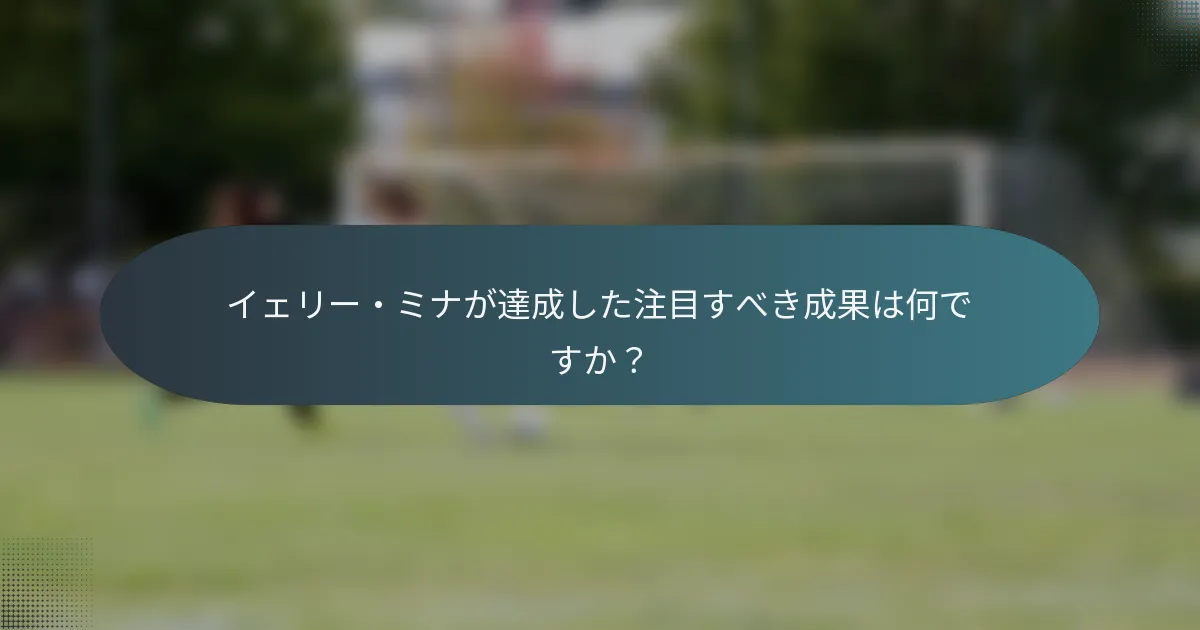 イェリー・ミナが達成した注目すべき成果は何ですか?