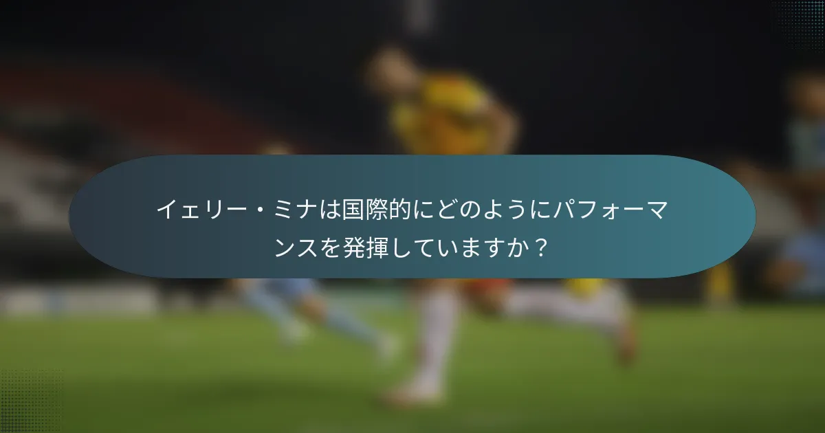イェリー・ミナは国際的にどのようにパフォーマンスを発揮していますか?