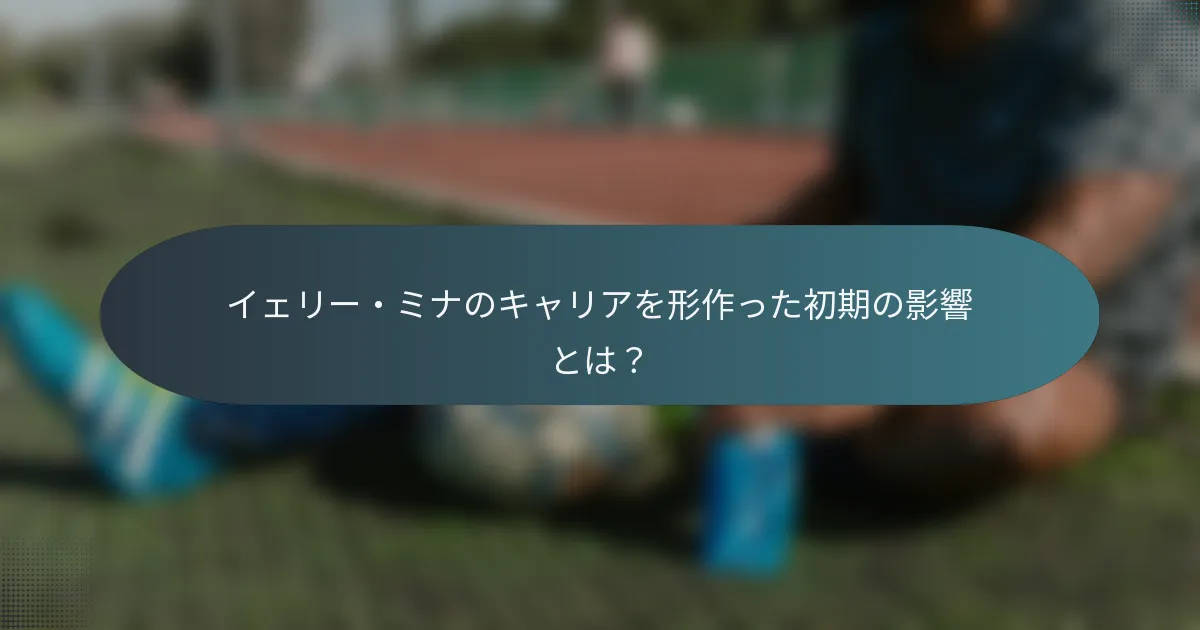 イェリー・ミナのキャリアを形作った初期の影響とは?