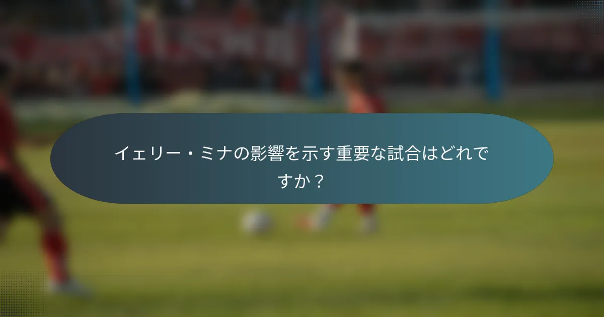 イェリー・ミナの影響を示す重要な試合はどれですか?