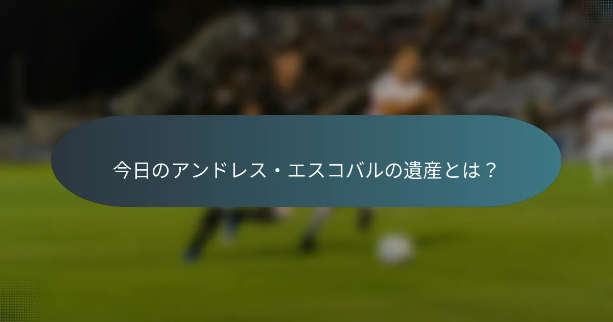 今日のアンドレス・エスコバルの遺産とは？