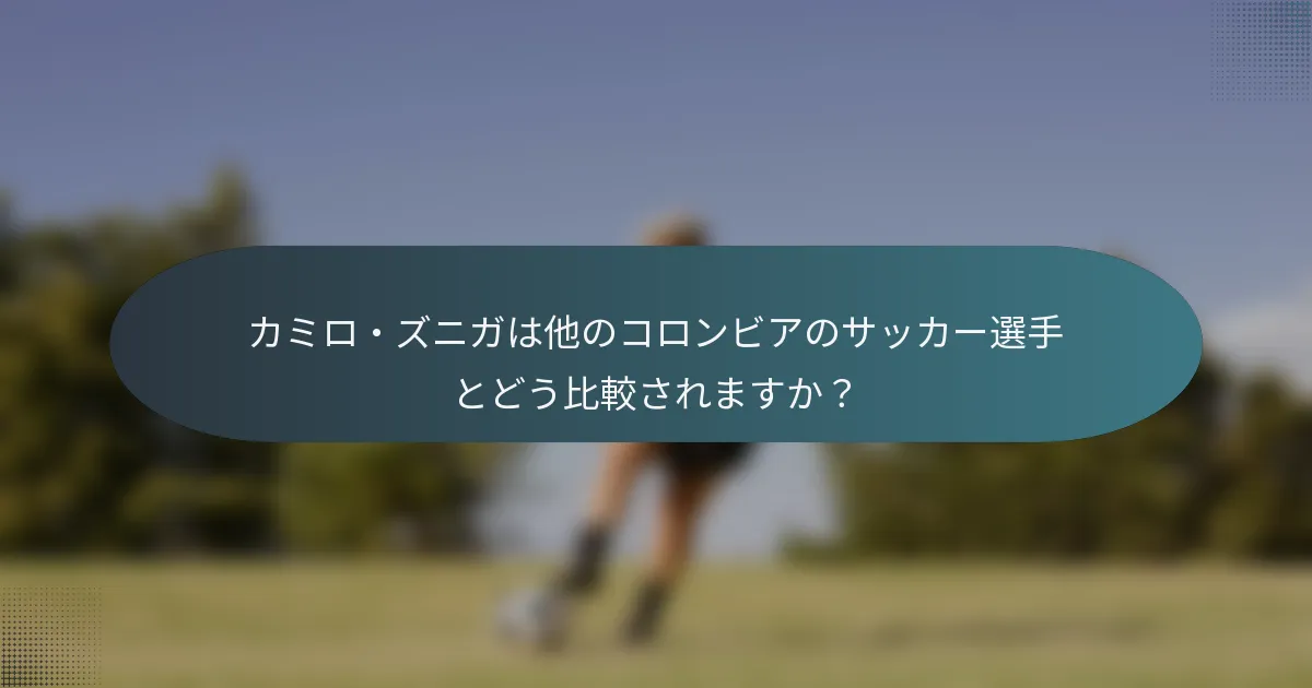 カミロ・ズニガは他のコロンビアのサッカー選手とどう比較されますか？
