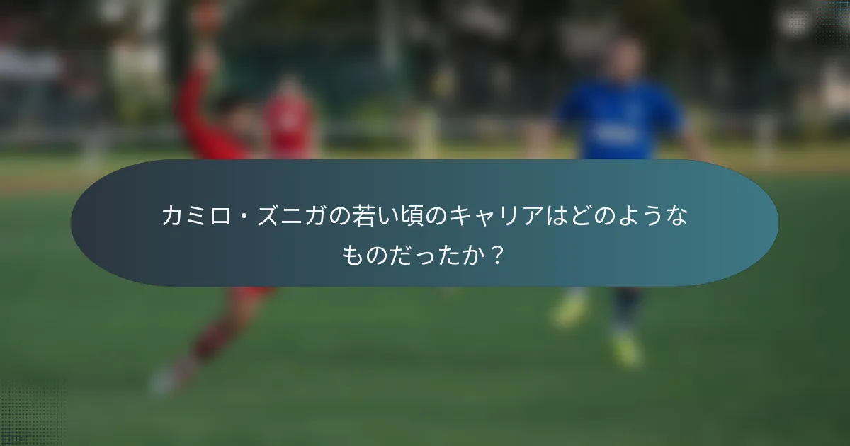 カミロ・ズニガの若い頃のキャリアはどのようなものだったか？