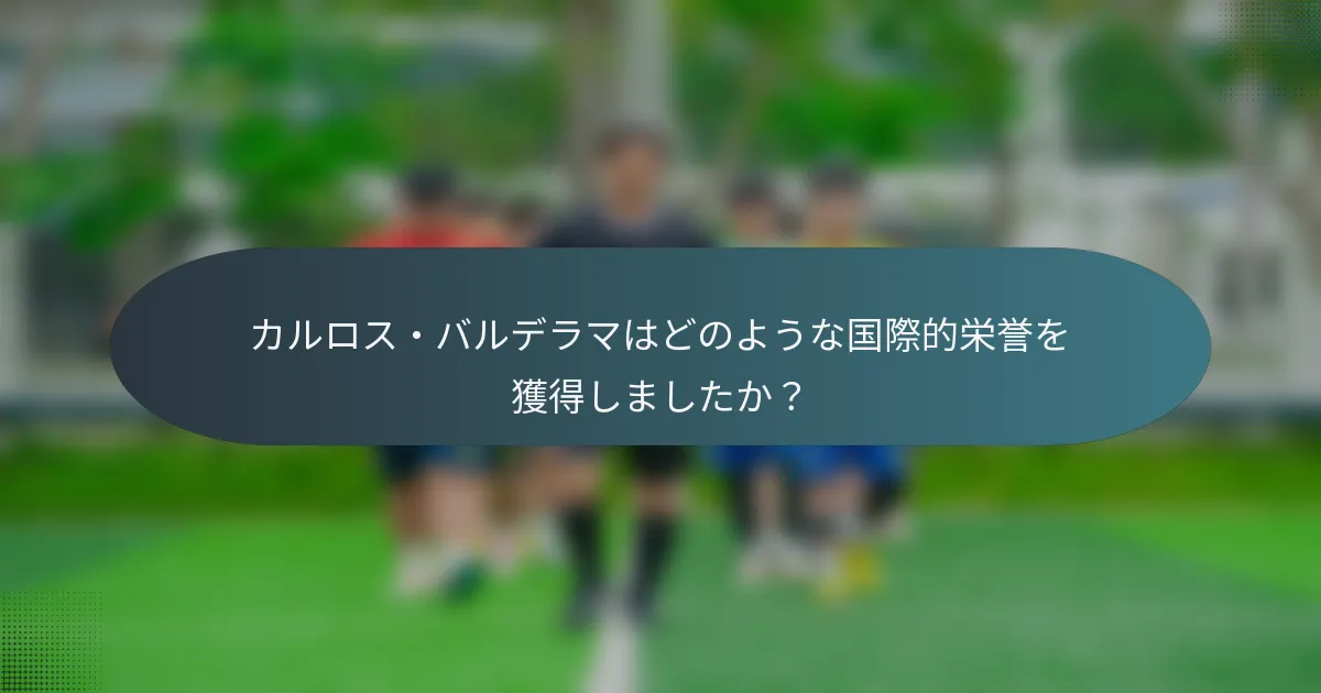 カルロス・バルデラマはどのような国際的栄誉を獲得しましたか？