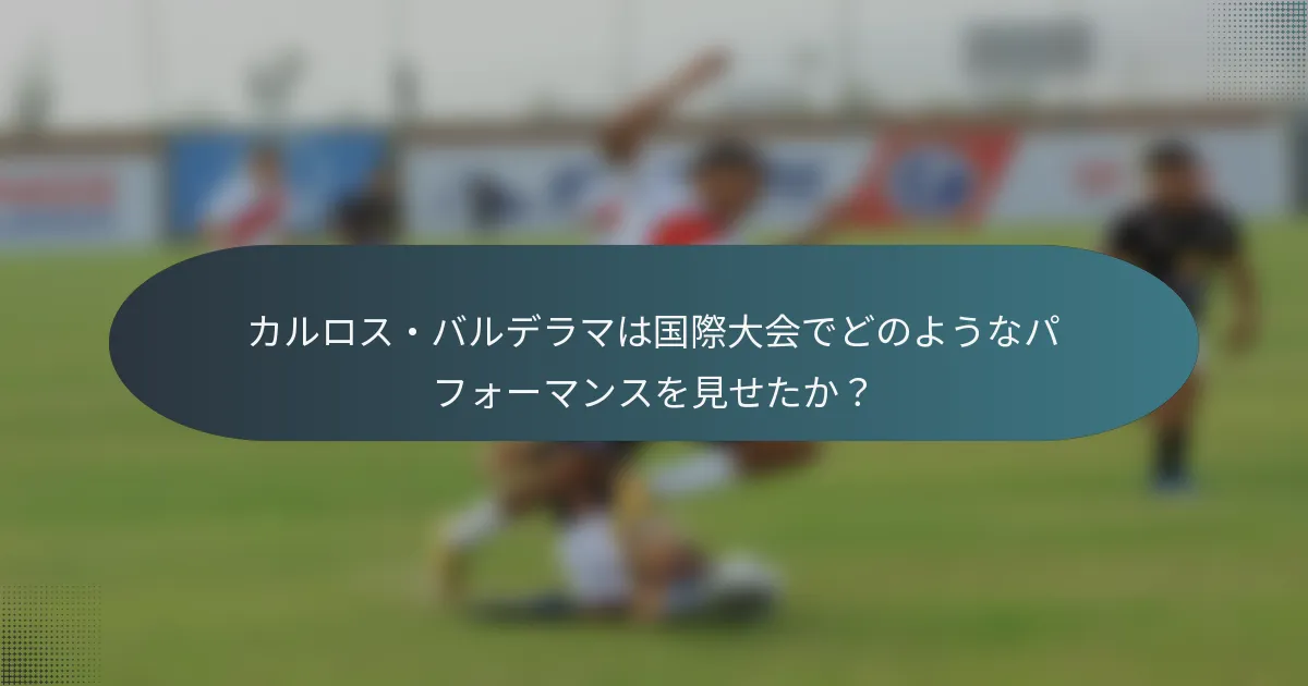 カルロス・バルデラマは国際大会でどのようなパフォーマンスを見せたか?
