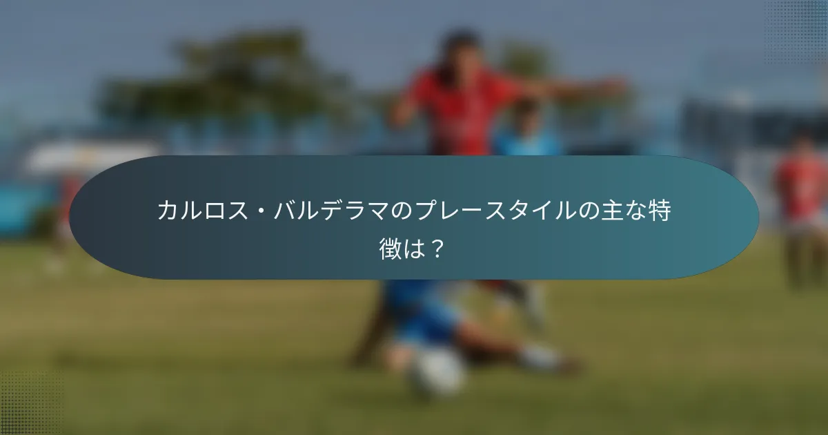 カルロス・バルデラマのプレースタイルの主な特徴は?