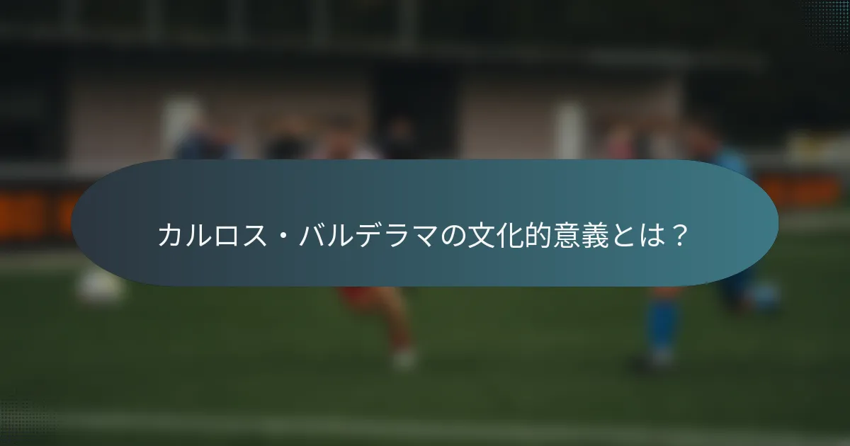 カルロス・バルデラマの文化的意義とは?