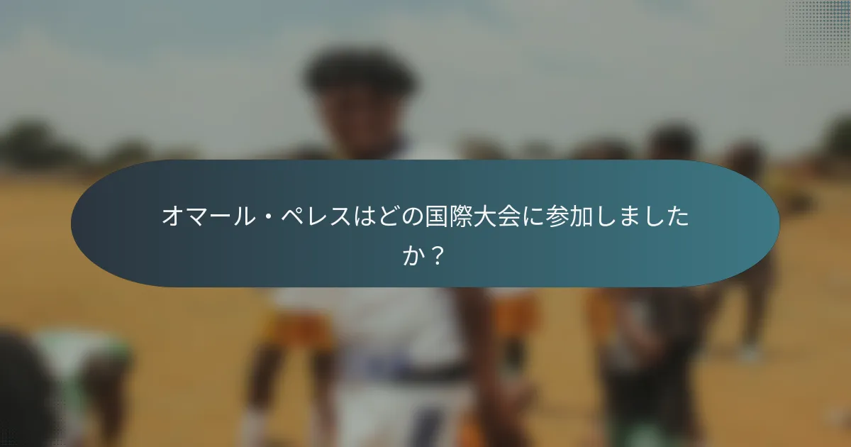 オマール・ペレスはどの国際大会に参加しましたか？