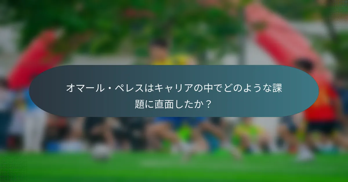 オマール・ペレスはキャリアの中でどのような課題に直面したか？