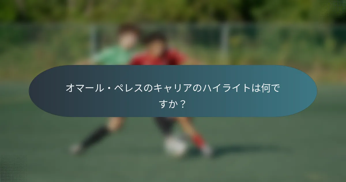 オマール・ペレスのキャリアのハイライトは何ですか？