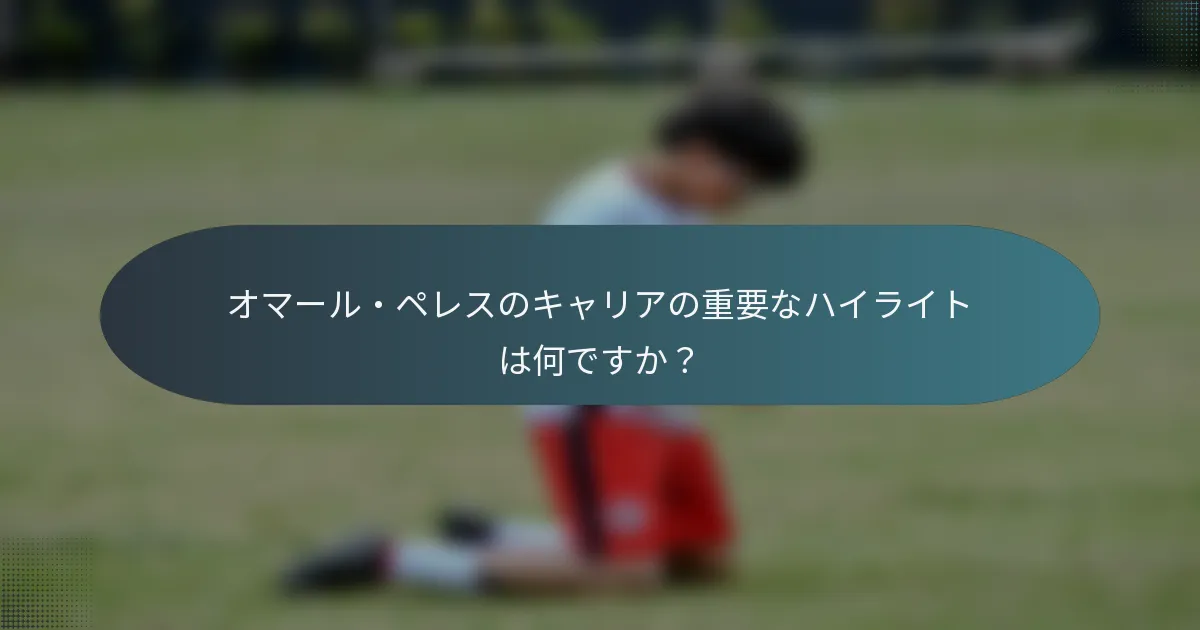 オマール・ペレスのキャリアの重要なハイライトは何ですか？