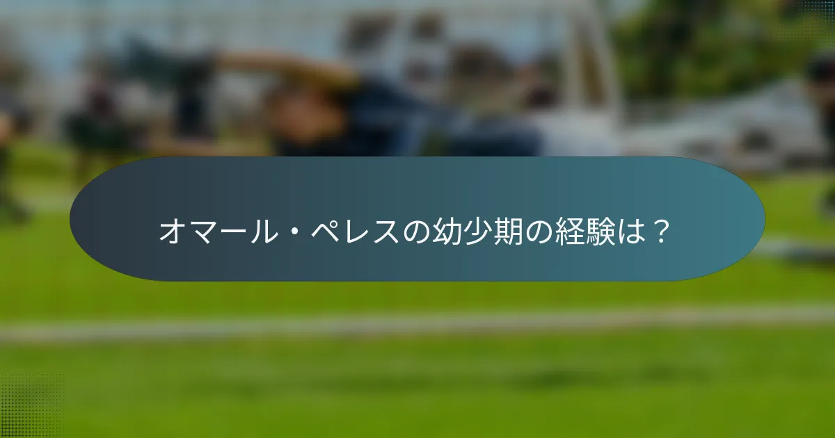 オマール・ペレスの幼少期の経験は？