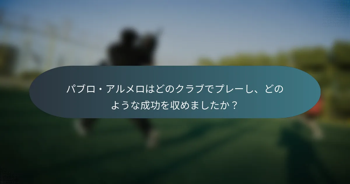 パブロ・アルメロはどのクラブでプレーし、どのような成功を収めましたか?