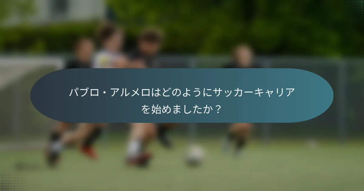 パブロ・アルメロはどのようにサッカーキャリアを始めましたか？