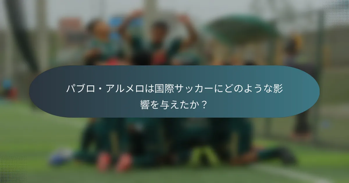 パブロ・アルメロは国際サッカーにどのような影響を与えたか？