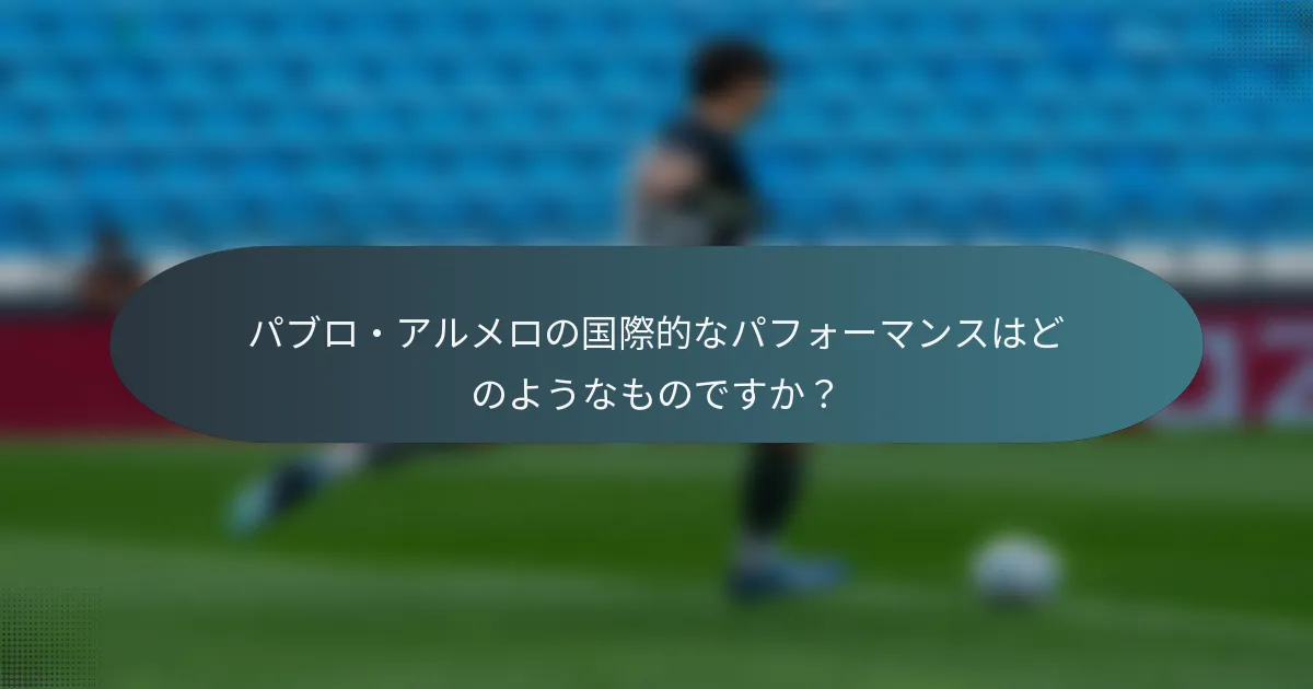 パブロ・アルメロの国際的なパフォーマンスはどのようなものですか?