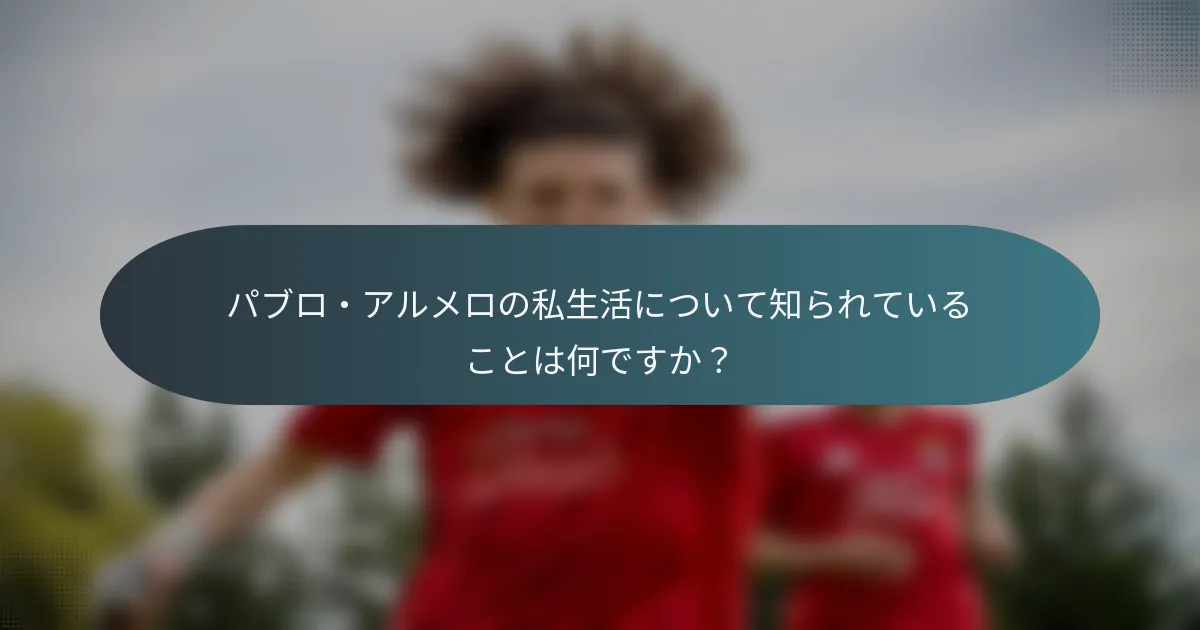 パブロ・アルメロの私生活について知られていることは何ですか？