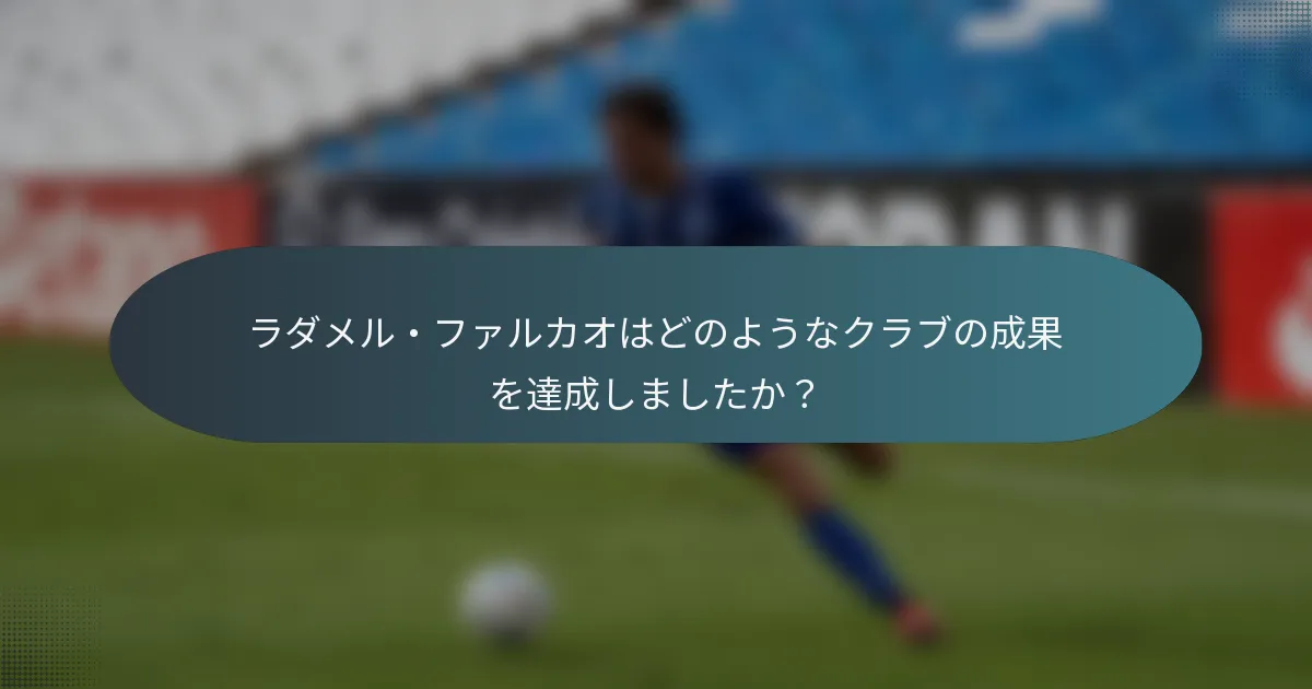 ラダメル・ファルカオはどのようなクラブの成果を達成しましたか？