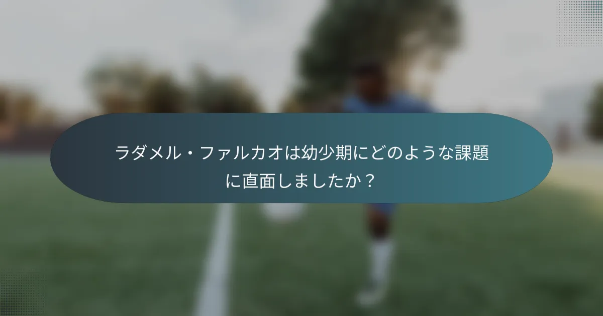 ラダメル・ファルカオは幼少期にどのような課題に直面しましたか？