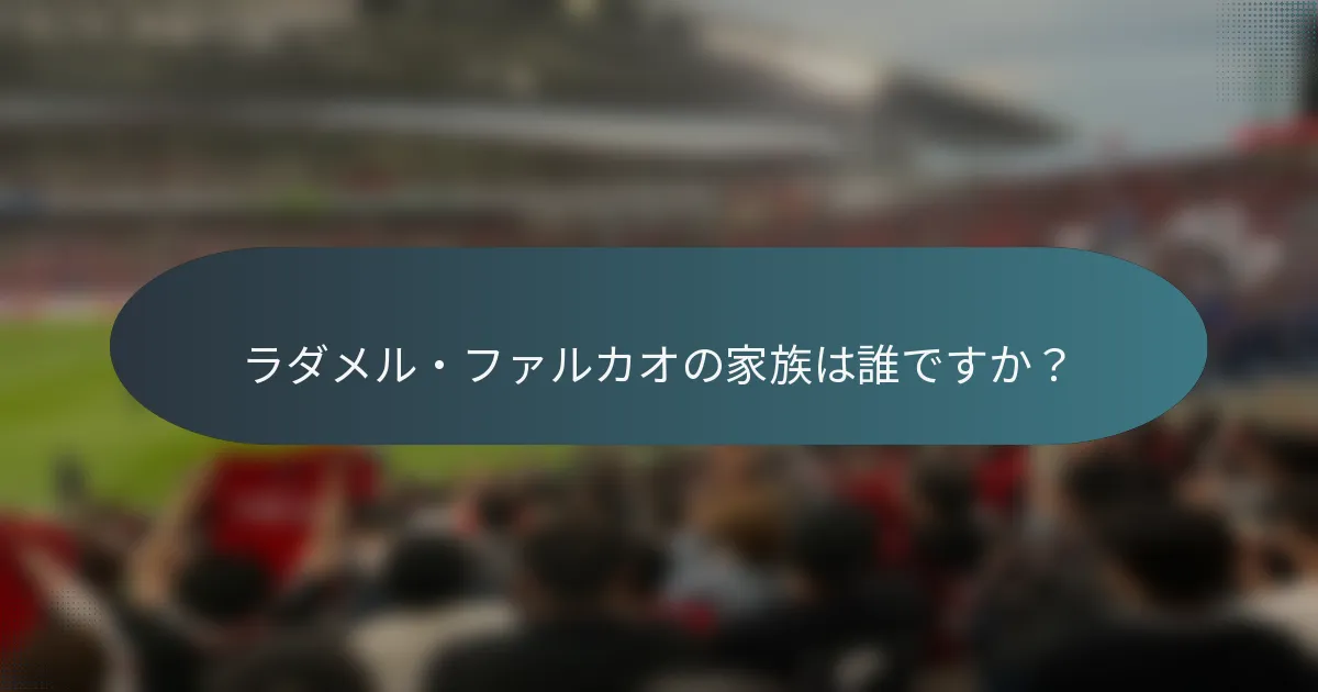 ラダメル・ファルカオの家族は誰ですか？