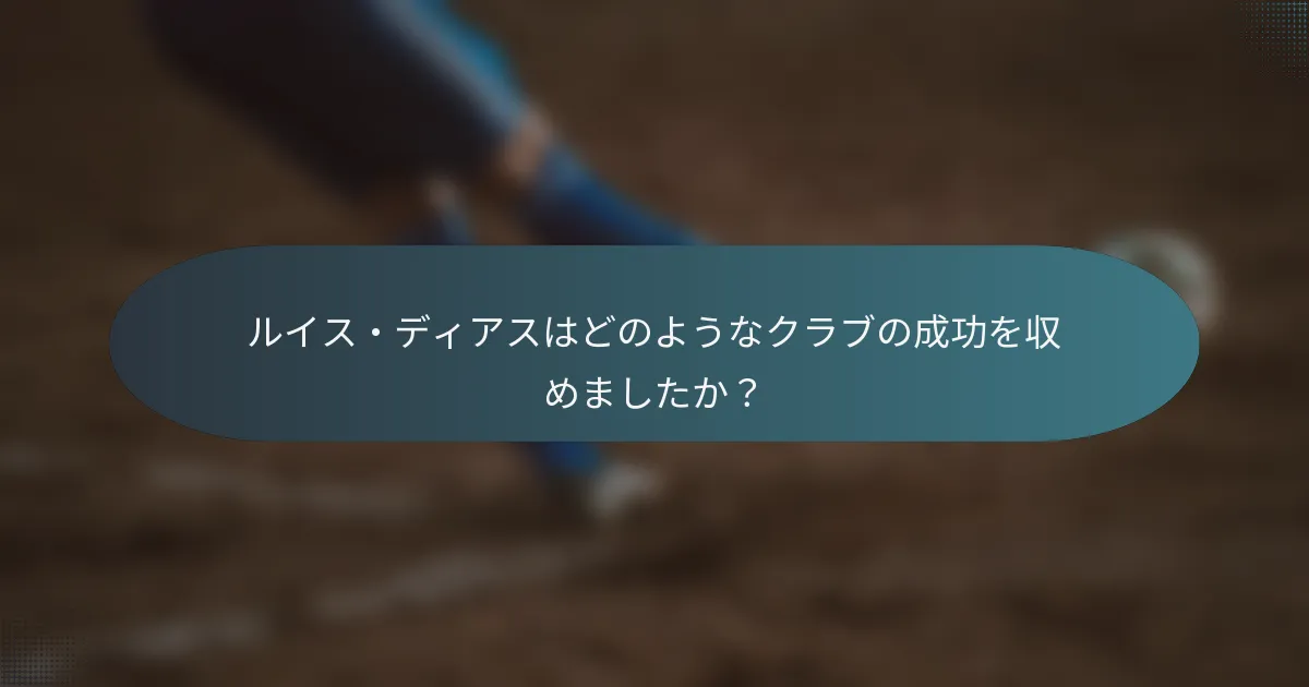 ルイス・ディアスはどのようなクラブの成功を収めましたか？