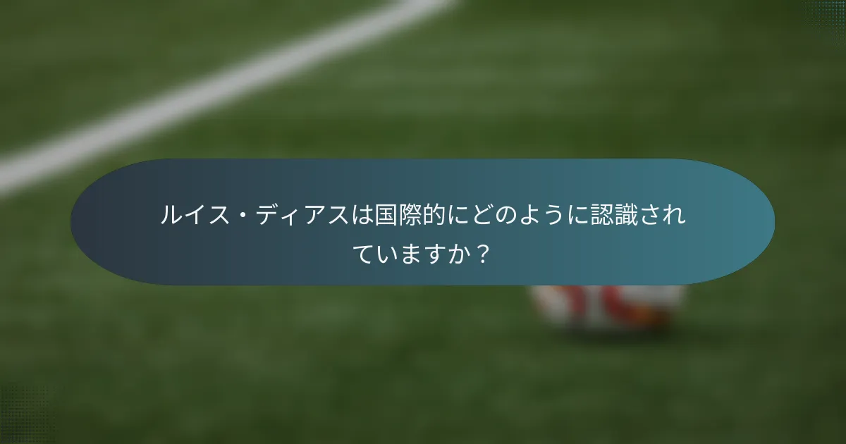 ルイス・ディアスは国際的にどのように認識されていますか？
