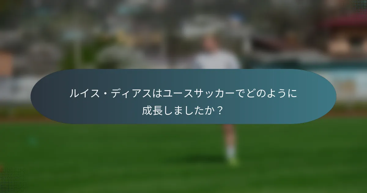 ルイス・ディアスはユースサッカーでどのように成長しましたか？