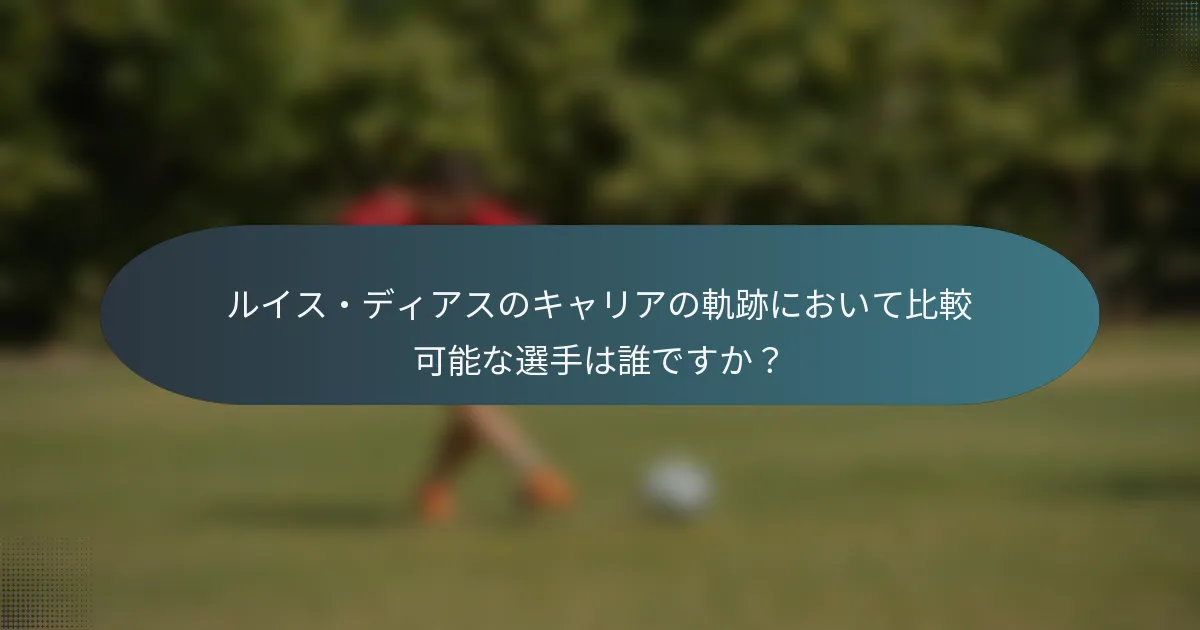 ルイス・ディアスのキャリアの軌跡において比較可能な選手は誰ですか？