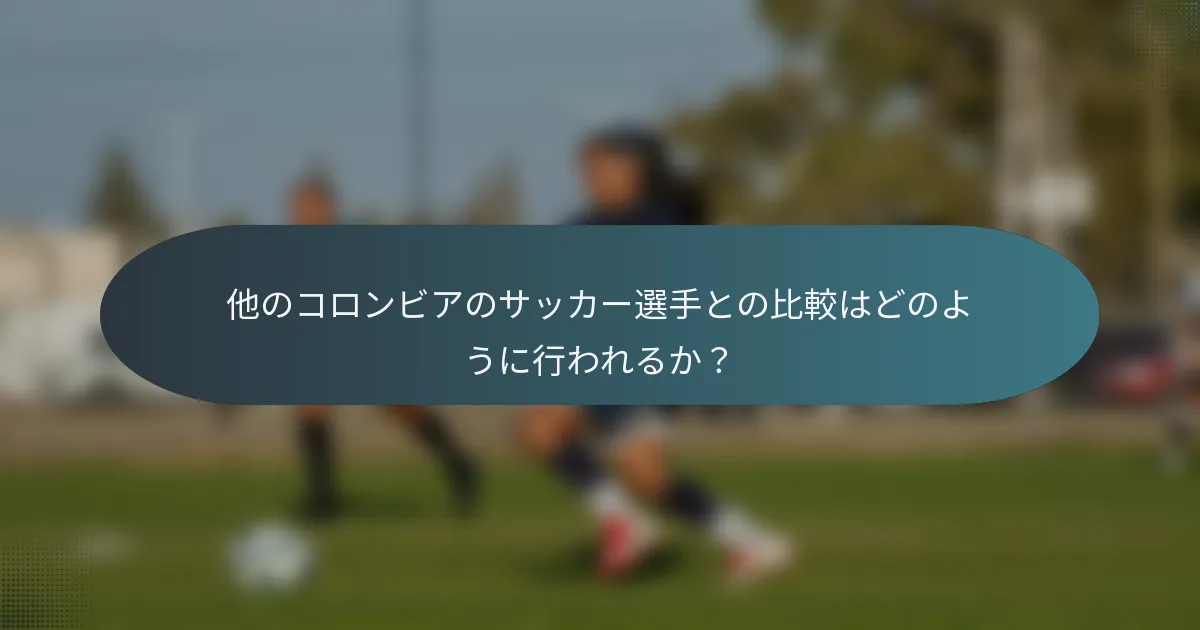 他のコロンビアのサッカー選手との比較はどのように行われるか？