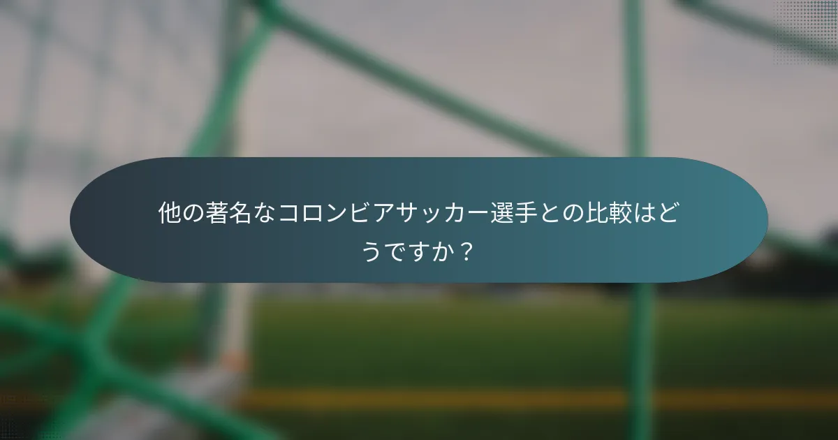他の著名なコロンビアサッカー選手との比較はどうですか？