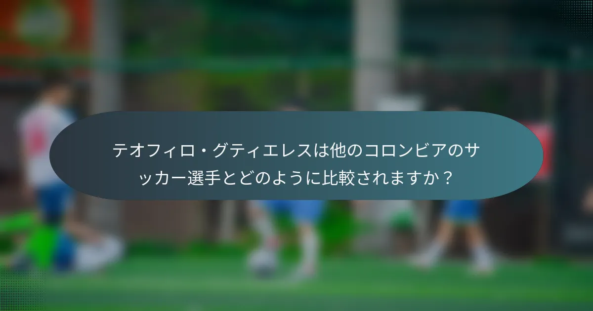 テオフィロ・グティエレスは他のコロンビアのサッカー選手とどのように比較されますか？
