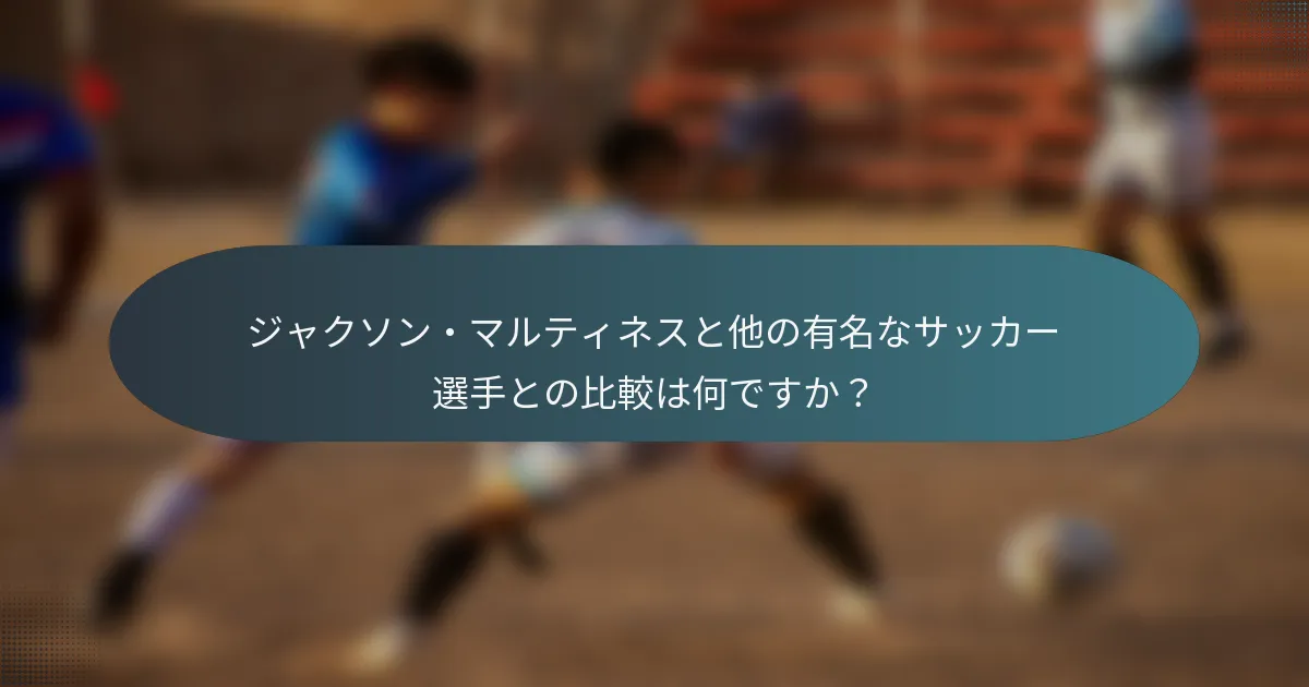 ジャクソン・マルティネスと他の有名なサッカー選手との比較は何ですか？